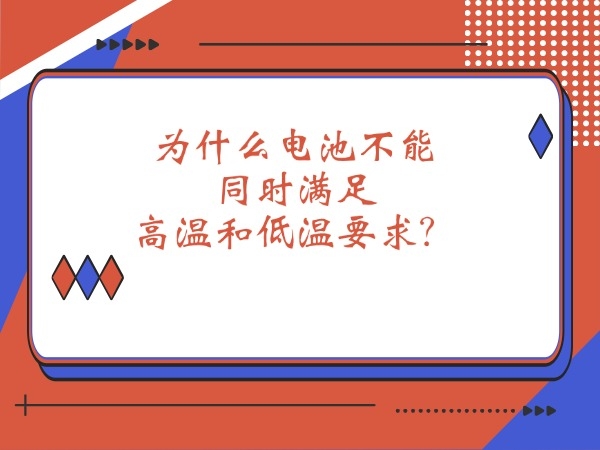 為什么電池不能同時(shí)滿足高溫和低溫要求？